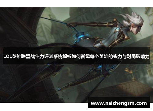 LOL英雄联盟战斗力评测系统解析如何衡量每个英雄的实力与对局影响力