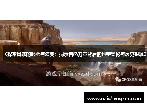 《探索风暴的起源与演变：揭示自然力量背后的科学奥秘与历史根源》