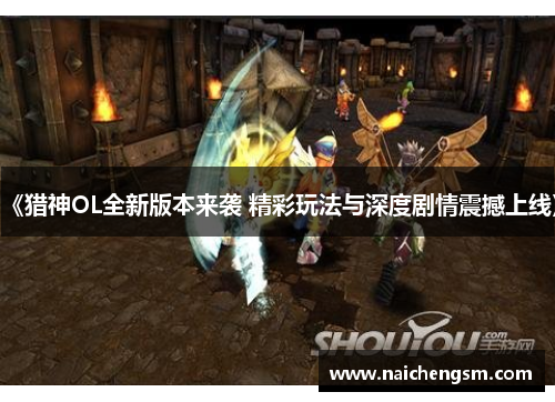 《猎神OL全新版本来袭 精彩玩法与深度剧情震撼上线》